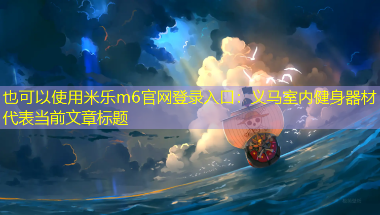 <strong>米乐m6官网登录入口：义马室内健身器材</strong>