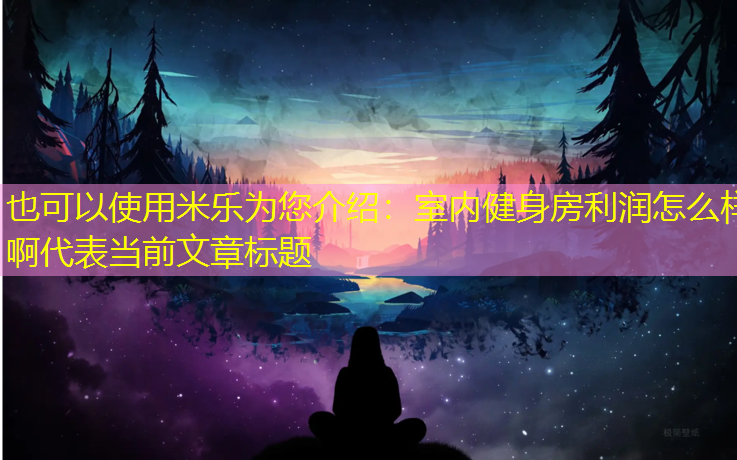 米乐为您介绍：室内健身房利润怎么样啊