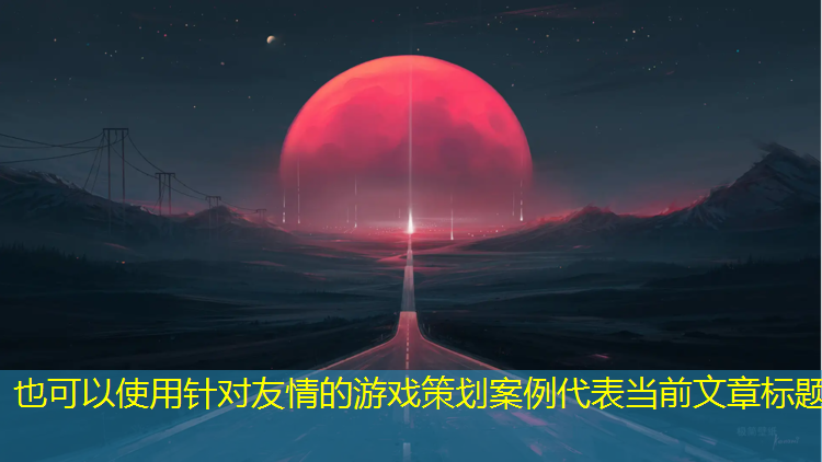 针对友情的游戏策划案例