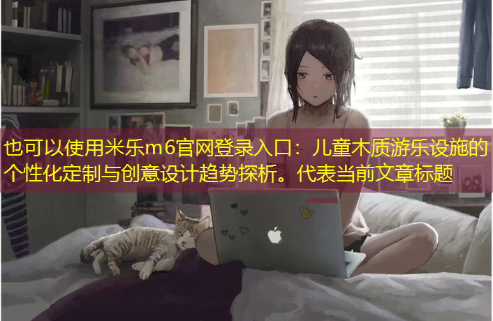 儿童木质游乐设施的个性化定制与创意设计趋势探析。